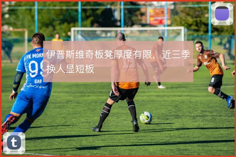 伊普斯维奇板凳厚度有限,近三季换人显短板