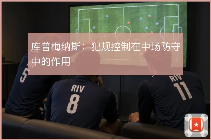库普梅纳斯：犯规控制在中场防守中的作用