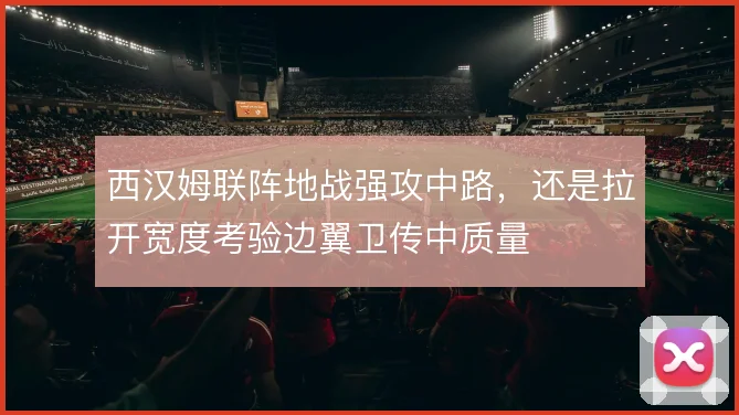 西汉姆联阵地战强攻中路，还是拉开宽度考验边翼卫传中质量