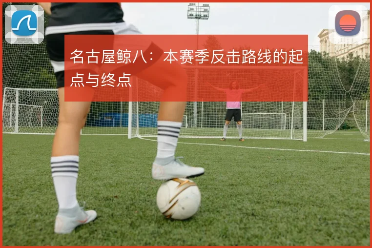名古屋鲸八：本赛季反击路线的起点与终点
