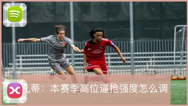 孔蒂：本赛季高位逼抢强度怎么调