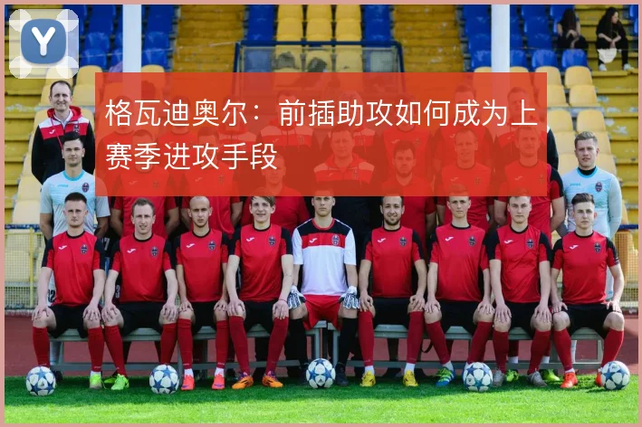 格瓦迪奥尔：前插助攻如何成为上赛季进攻手段