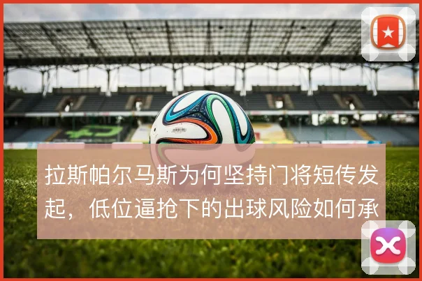 拉斯帕尔马斯为何坚持门将短传发起，低位逼抢下的出球风险如何承担