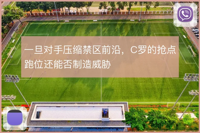 一旦对手压缩禁区前沿，C罗的抢点跑位还能否制造威胁