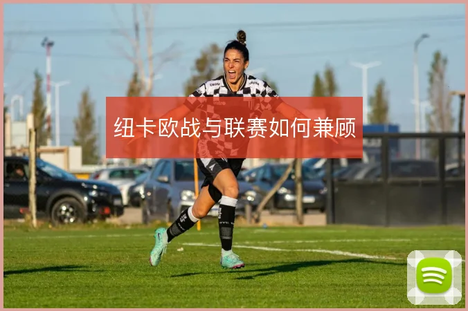 纽卡欧战与联赛如何兼顾