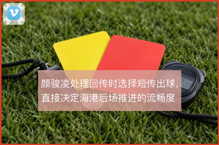 颜骏凌处理回传时选择短传出球，直接决定海港后场推进的流畅度