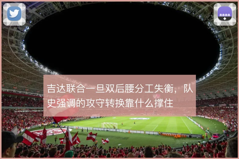 吉达联合一旦双后腰分工失衡，队史强调的攻守转换靠什么撑住