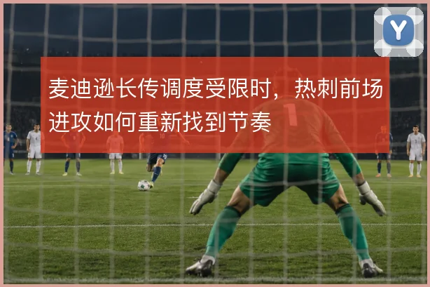 麦迪逊长传调度受限时，热刺前场进攻如何重新找到节奏