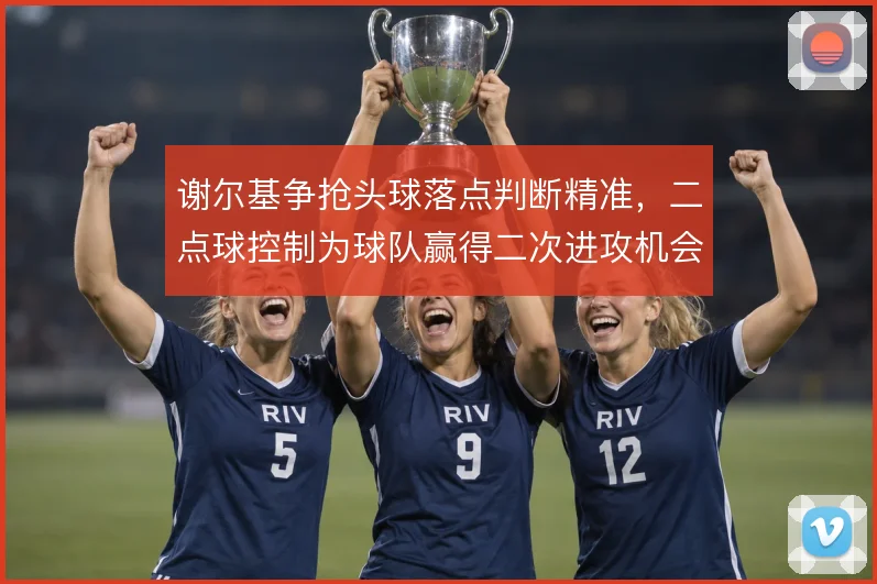 谢尔基争抢头球落点判断精准,二点球控制为球队赢得二次进攻机会