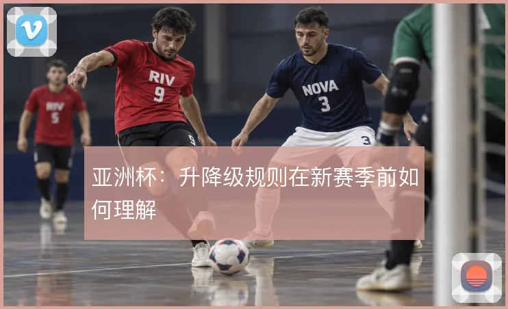 亚洲杯：升降级规则在新赛季前如何理解