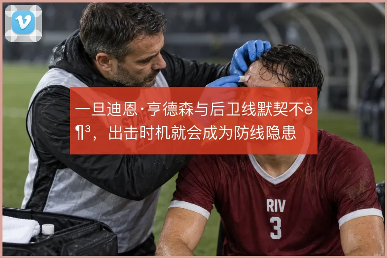 一旦迪恩·亨德森与后卫线默契不足,出击时机就会成为防线隐患