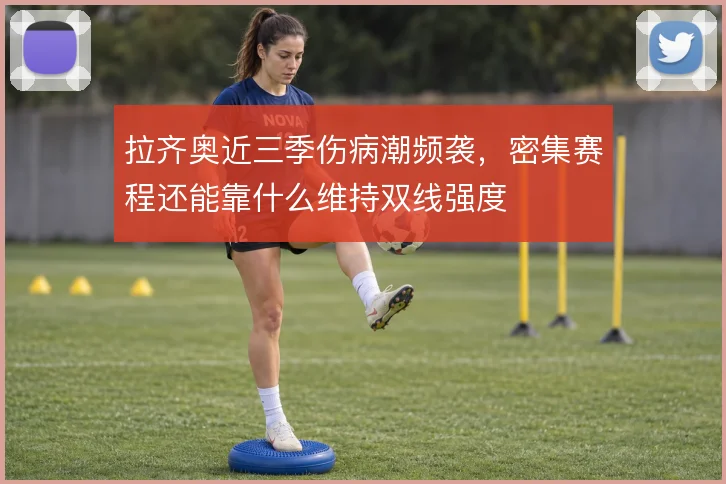 拉齐奥近三季伤病潮频袭，密集赛程还能靠什么维持双线强度