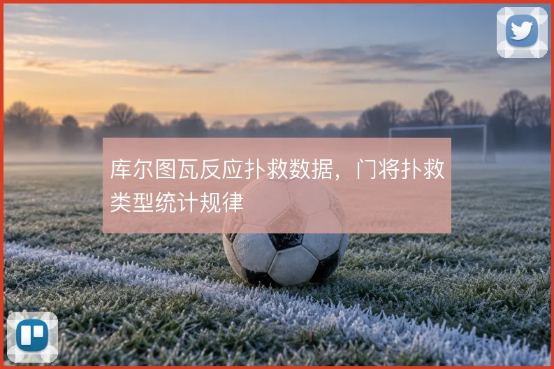 库尔图瓦反应扑救数据，门将扑救类型统计规律