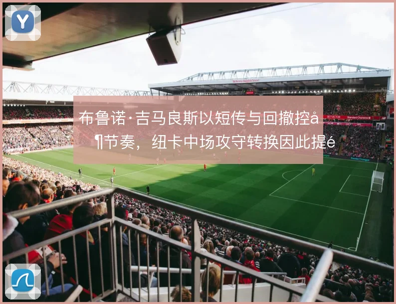布鲁诺·吉马良斯以短传与回撤控制节奏,纽卡中场攻守转换因此提速