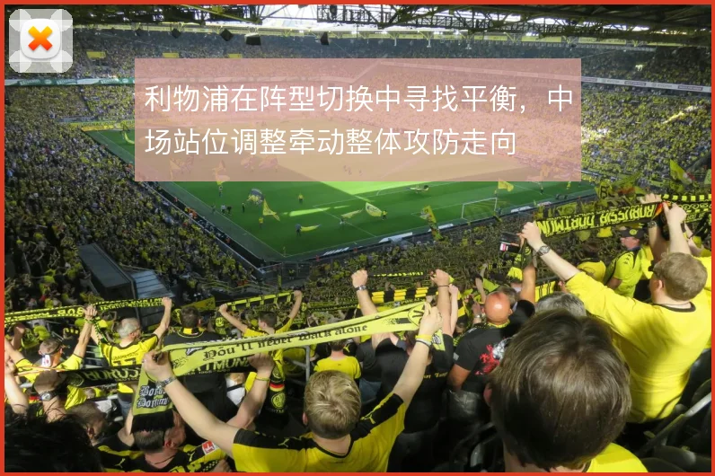 利物浦在阵型切换中寻找平衡，中场站位调整牵动整体攻防走向
