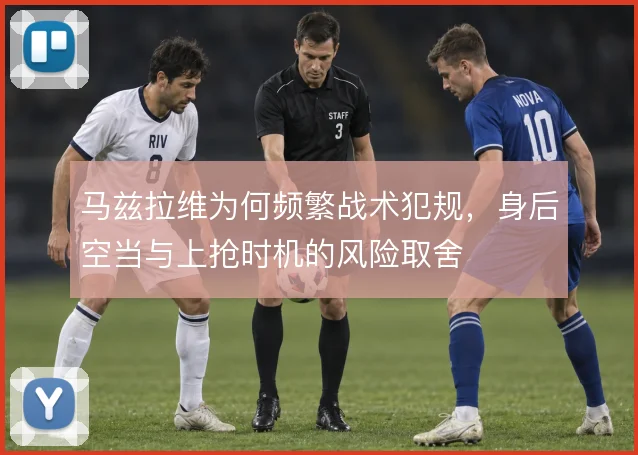 马兹拉维为何频繁战术犯规，身后空当与上抢时机的风险取舍