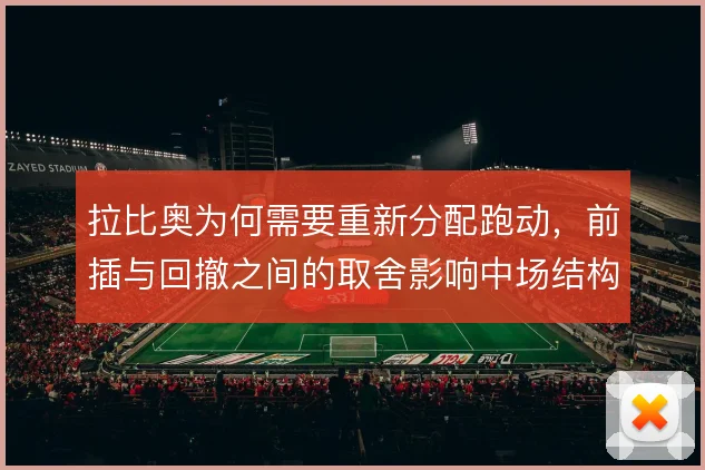 拉比奥为何需要重新分配跑动，前插与回撤之间的取舍影响中场结构