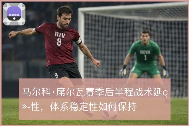 马尔科·席尔瓦赛季后半程战术延续性，体系稳定性如何保持