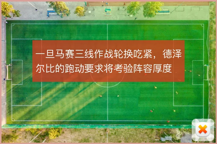 一旦马赛三线作战轮换吃紧，德泽尔比的跑动要求将考验阵容厚度