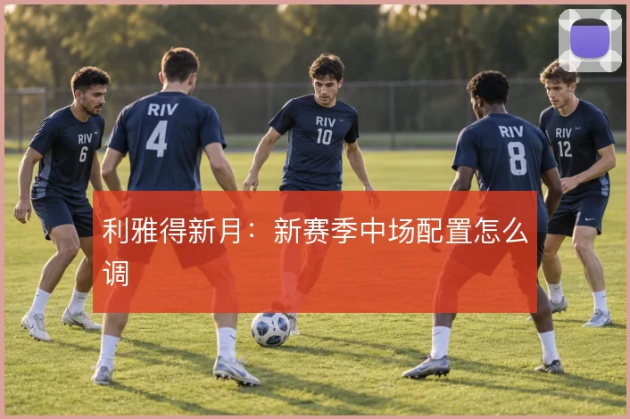利雅得新月：新赛季中场配置怎么调
