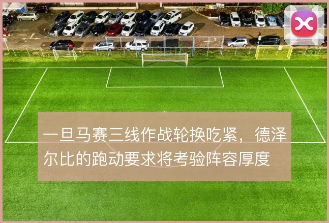 一旦马赛三线作战轮换吃紧,德泽尔比的跑动要求将考验阵容厚度