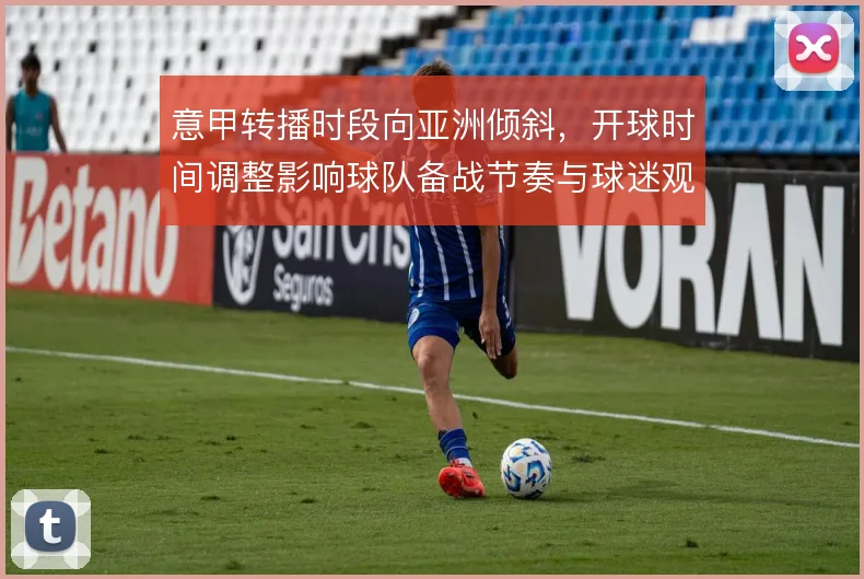 意甲转播时段向亚洲倾斜，开球时间调整影响球队备战节奏与球迷观赛习惯