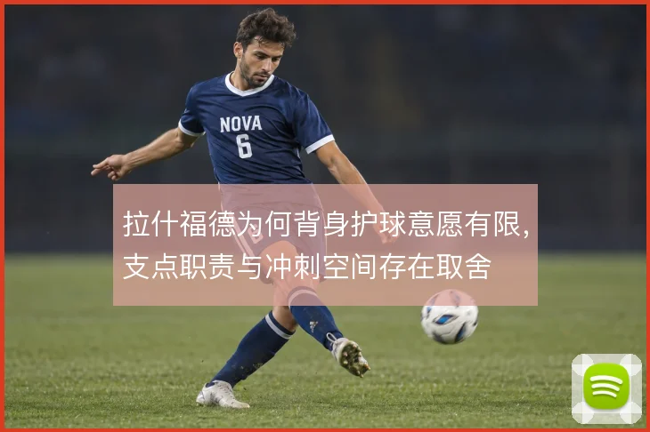 拉什福德为何背身护球意愿有限，支点职责与冲刺空间存在取舍
