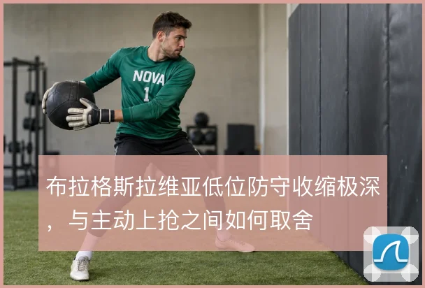 布拉格斯拉维亚低位防守收缩极深，与主动上抢之间如何取舍