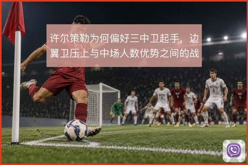 许尔策勒为何偏好三中卫起手,边翼卫压上与中场人数优势之间的战术取舍