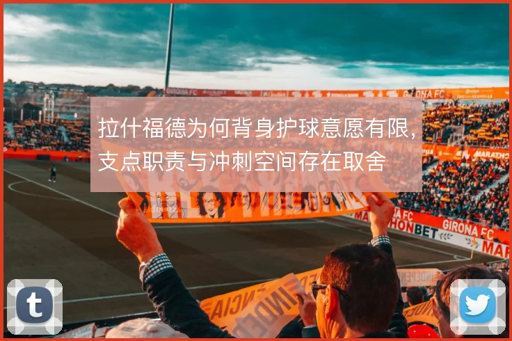 拉什福德为何背身护球意愿有限,支点职责与冲刺空间存在取舍