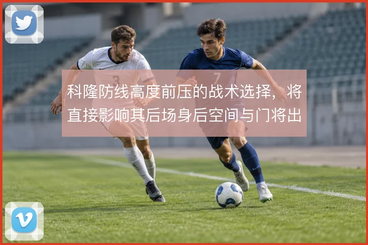 科隆防线高度前压的战术选择，将直接影响其后场身后空间与门将出击范围