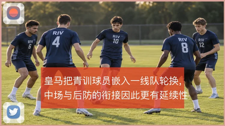 皇马把青训球员嵌入一线队轮换，中场与后防的衔接因此更有延续性