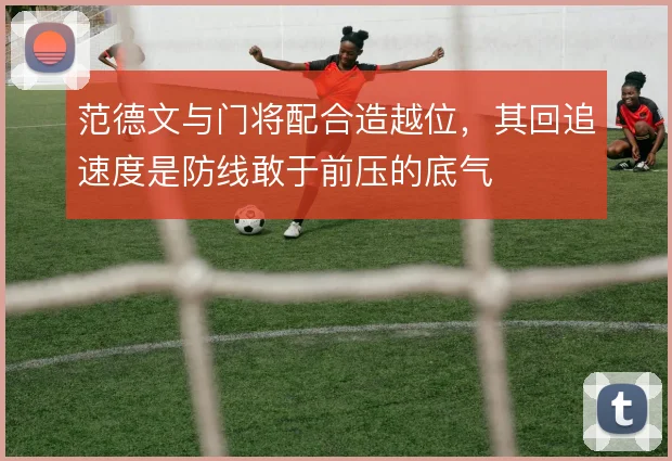 范德文与门将配合造越位，其回追速度是防线敢于前压的底气