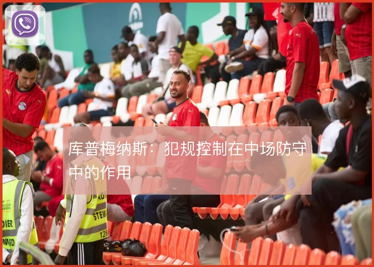 库普梅纳斯:犯规控制在中场防守中的作用