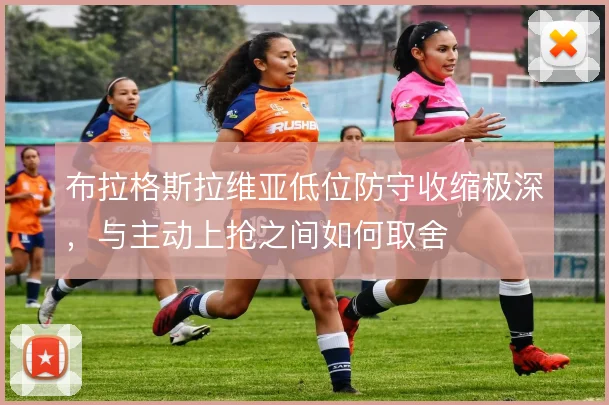布拉格斯拉维亚低位防守收缩极深，与主动上抢之间如何取舍