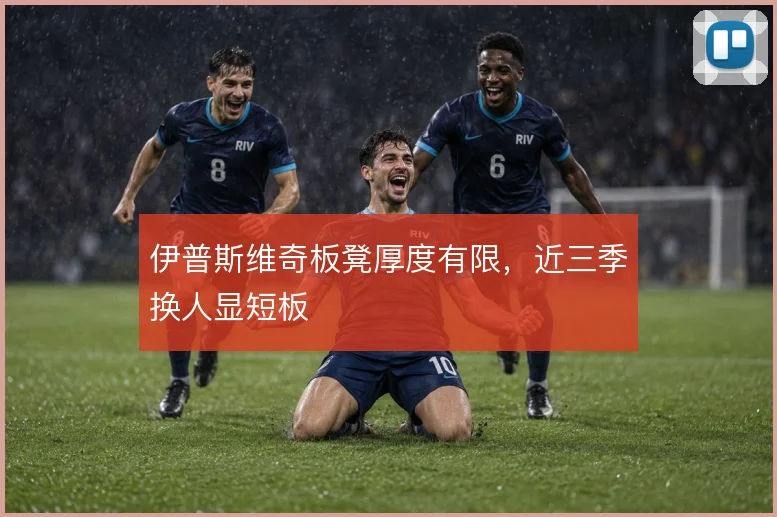 伊普斯维奇板凳厚度有限，近三季换人显短板