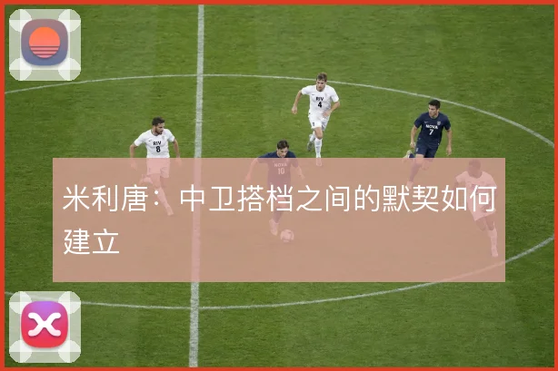 米利唐：中卫搭档之间的默契如何建立