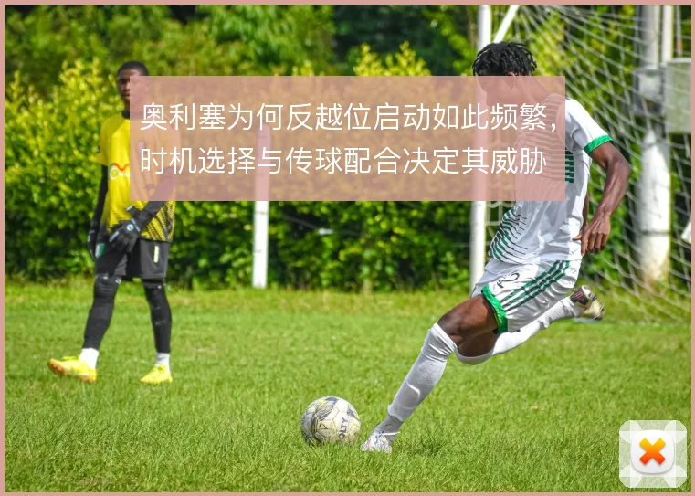 奥利塞为何反越位启动如此频繁，时机选择与传球配合决定其威胁