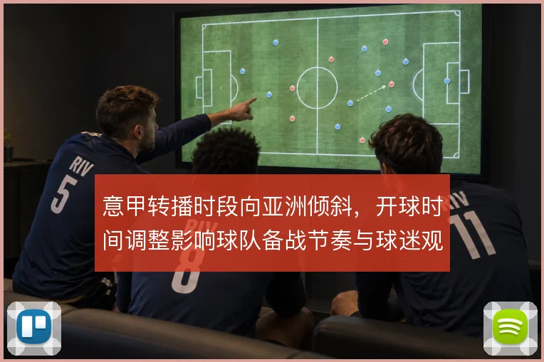 意甲转播时段向亚洲倾斜，开球时间调整影响球队备战节奏与球迷观赛习惯