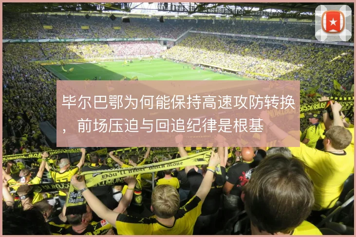 毕尔巴鄂为何能保持高速攻防转换，前场压迫与回追纪律是根基