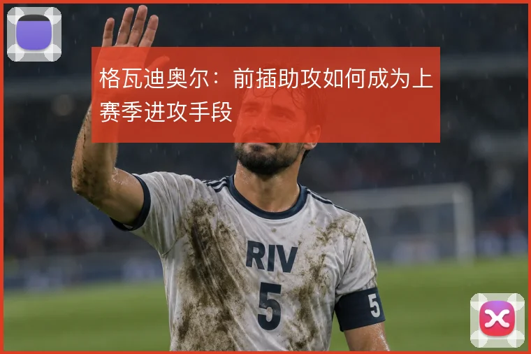 格瓦迪奥尔：前插助攻如何成为上赛季进攻手段