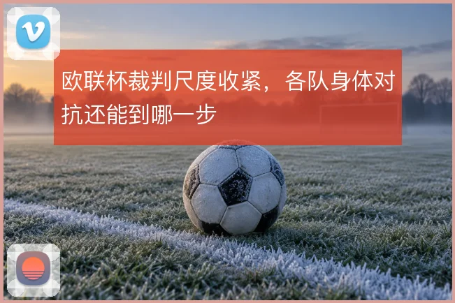 欧联杯裁判尺度收紧，各队身体对抗还能到哪一步