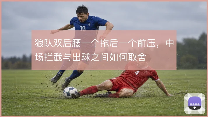 狼队双后腰一个拖后一个前压，中场拦截与出球之间如何取舍