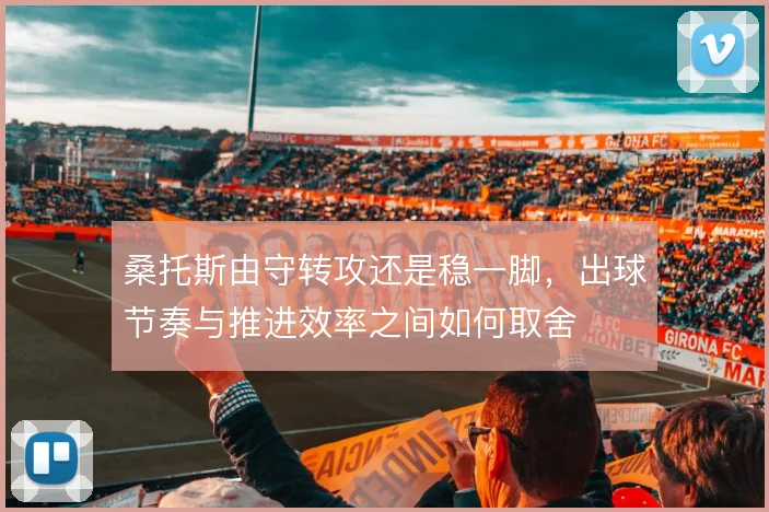 桑托斯由守转攻还是稳一脚，出球节奏与推进效率之间如何取舍